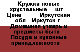 Кружки новые хрустальные, 4 шт › Цена ­ 350 - Иркутская обл., Иркутск г. Домашняя утварь и предметы быта » Посуда и кухонные принадлежности   